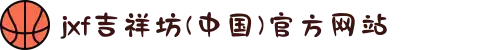 jxf吉祥坊(中国)官方网站